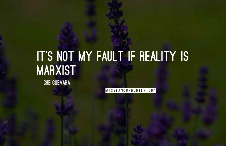 Che Guevara Quotes: It's not my fault if reality is Marxist