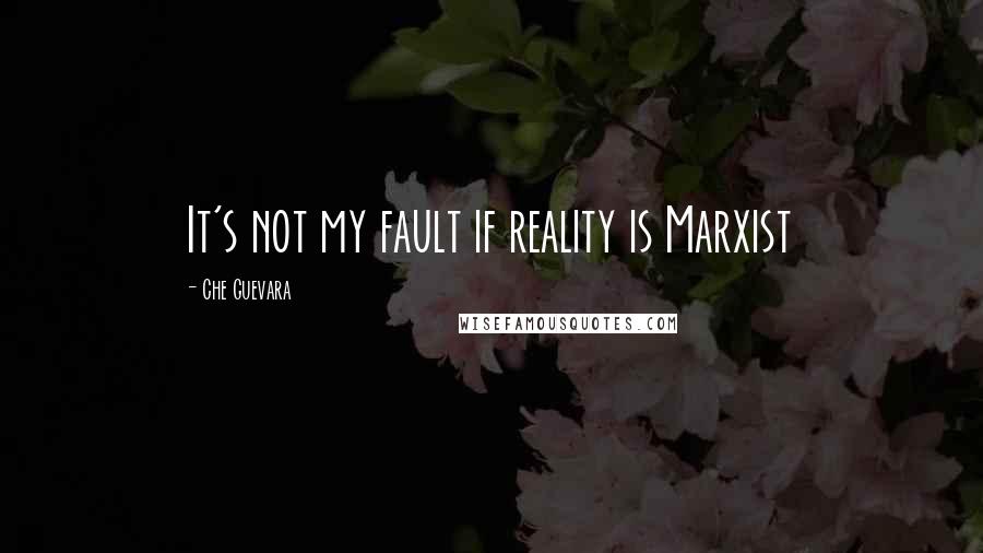 Che Guevara Quotes: It's not my fault if reality is Marxist