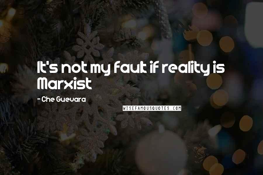 Che Guevara Quotes: It's not my fault if reality is Marxist