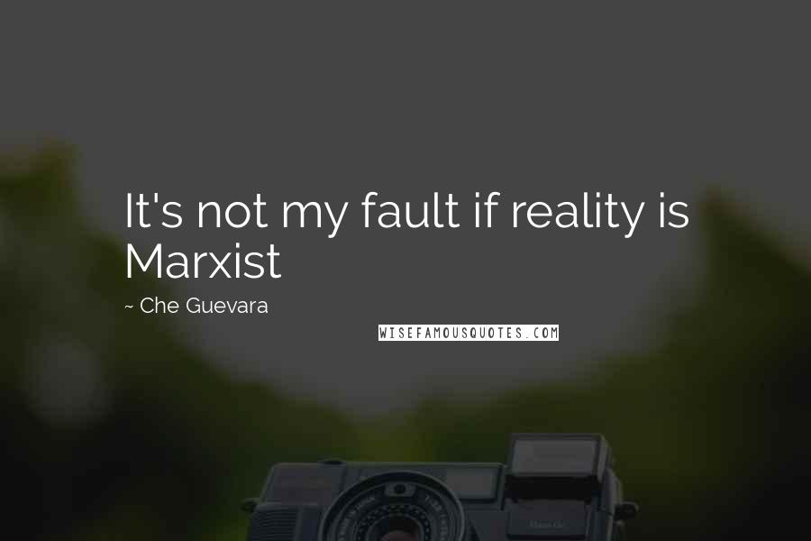 Che Guevara Quotes: It's not my fault if reality is Marxist