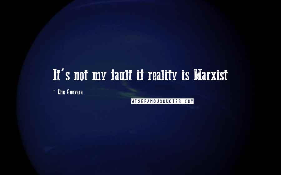 Che Guevara Quotes: It's not my fault if reality is Marxist