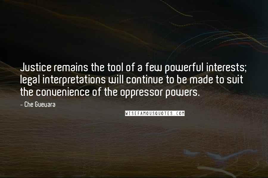 Che Guevara Quotes: Justice remains the tool of a few powerful interests; legal interpretations will continue to be made to suit the convenience of the oppressor powers.