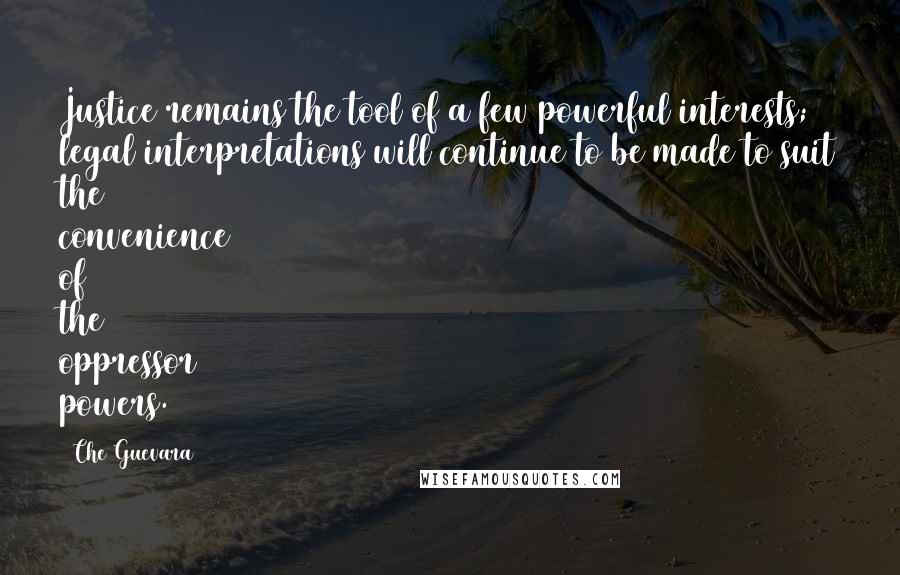 Che Guevara Quotes: Justice remains the tool of a few powerful interests; legal interpretations will continue to be made to suit the convenience of the oppressor powers.