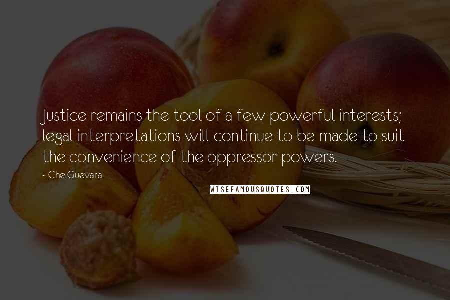 Che Guevara Quotes: Justice remains the tool of a few powerful interests; legal interpretations will continue to be made to suit the convenience of the oppressor powers.