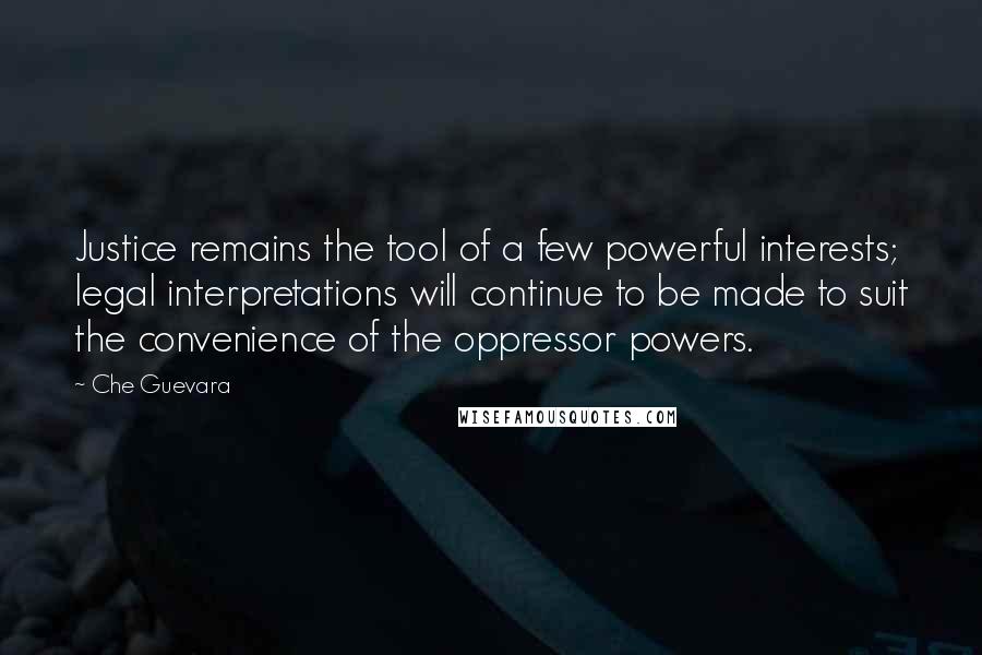 Che Guevara Quotes: Justice remains the tool of a few powerful interests; legal interpretations will continue to be made to suit the convenience of the oppressor powers.