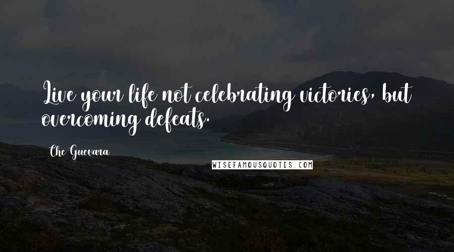 Che Guevara Quotes: Live your life not celebrating victories, but overcoming defeats.