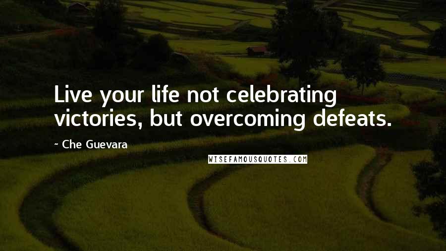Che Guevara Quotes: Live your life not celebrating victories, but overcoming defeats.