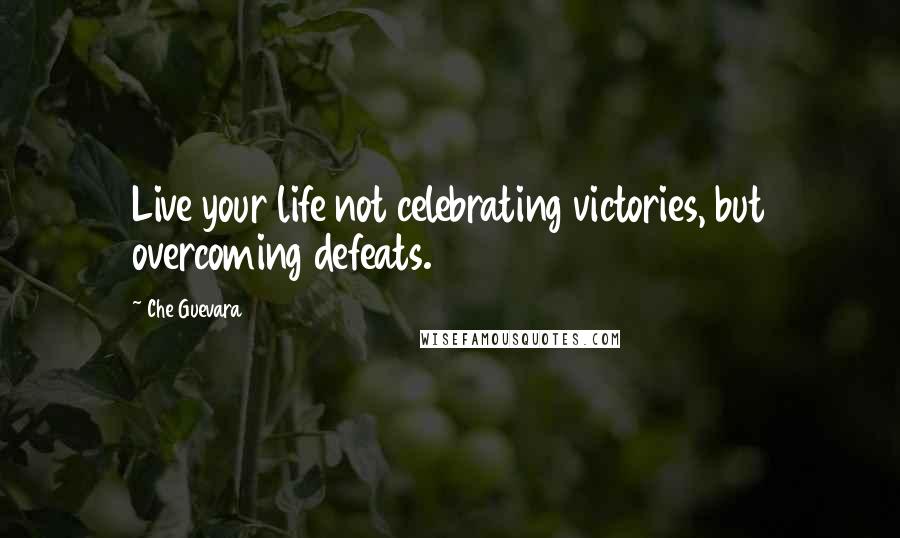 Che Guevara Quotes: Live your life not celebrating victories, but overcoming defeats.