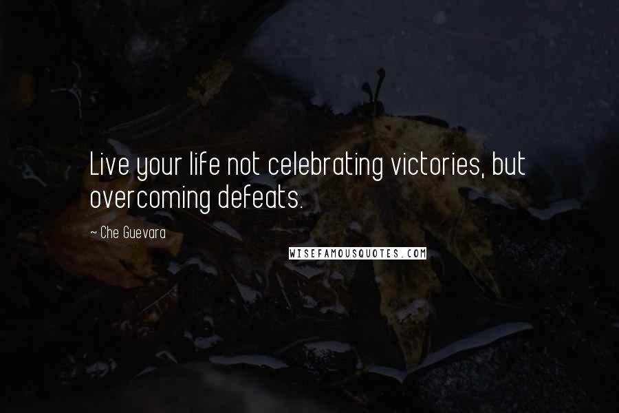 Che Guevara Quotes: Live your life not celebrating victories, but overcoming defeats.