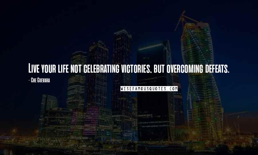 Che Guevara Quotes: Live your life not celebrating victories, but overcoming defeats.