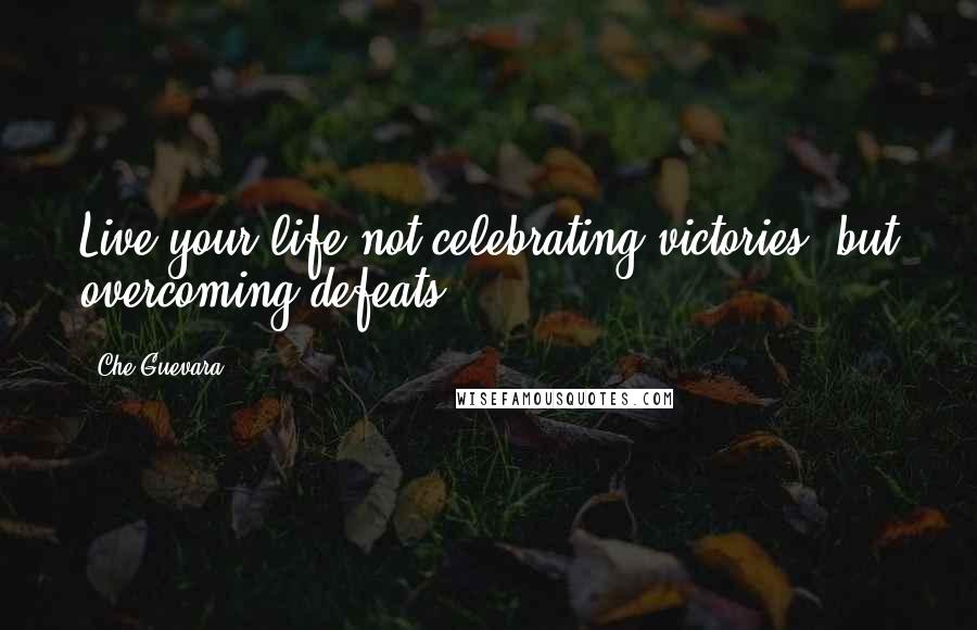Che Guevara Quotes: Live your life not celebrating victories, but overcoming defeats.