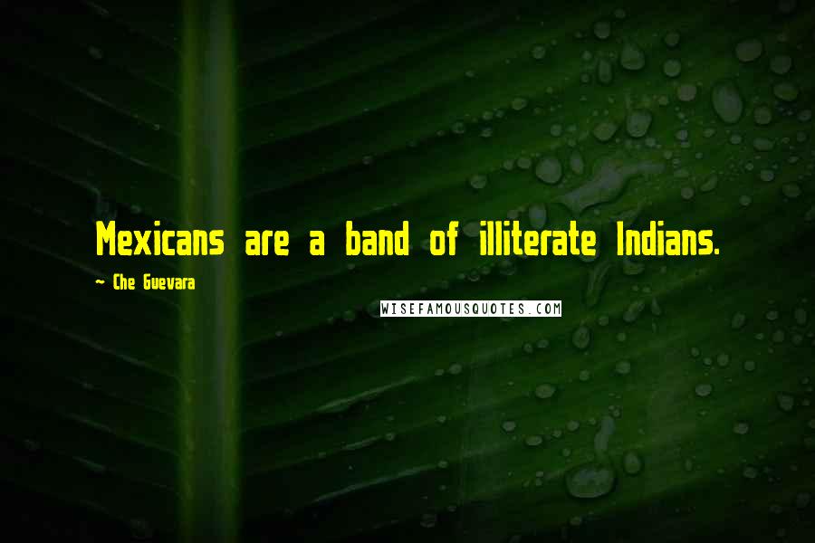 Che Guevara Quotes: Mexicans are a band of illiterate Indians.