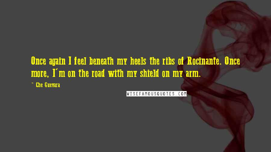 Che Guevara Quotes: Once again I feel beneath my heels the ribs of Rocinante. Once more, I'm on the road with my shield on my arm.