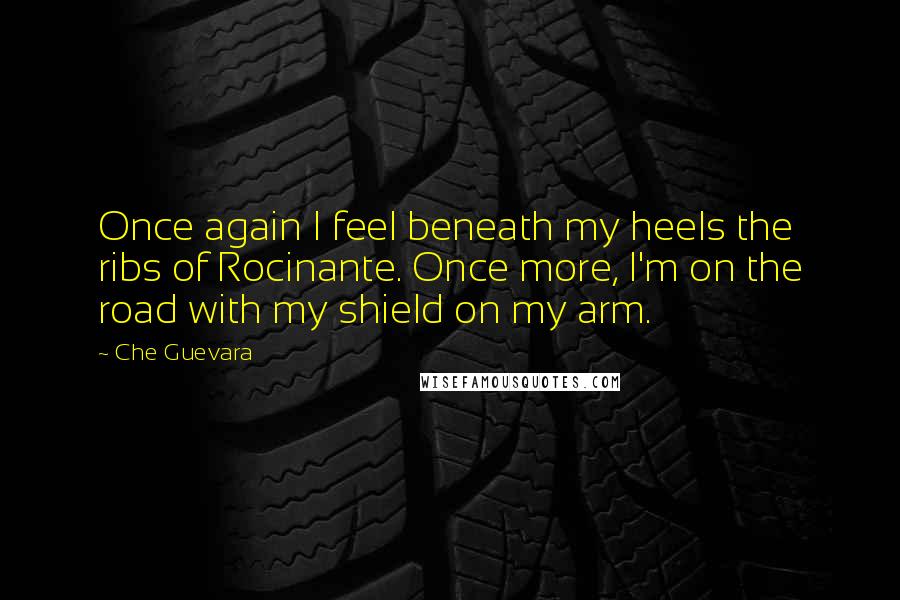 Che Guevara Quotes: Once again I feel beneath my heels the ribs of Rocinante. Once more, I'm on the road with my shield on my arm.