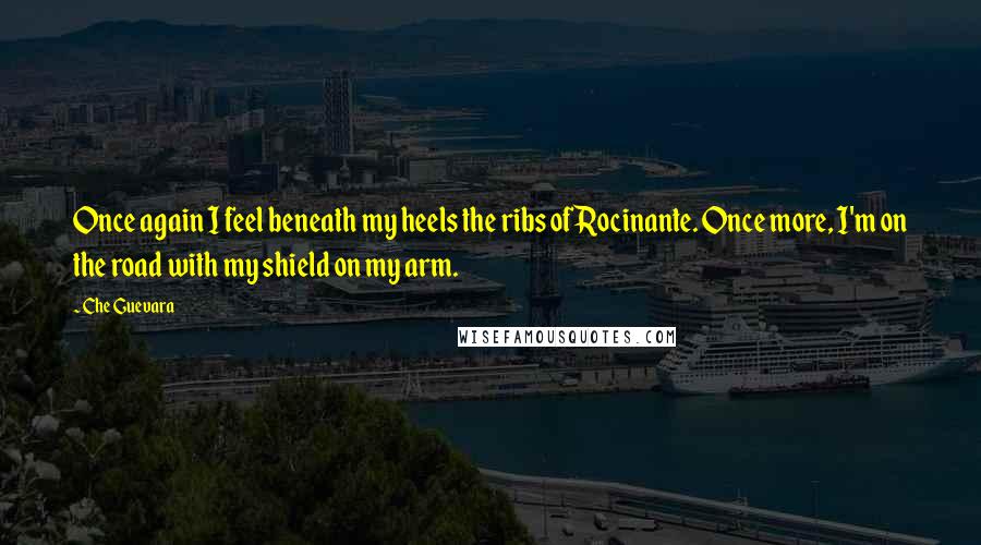 Che Guevara Quotes: Once again I feel beneath my heels the ribs of Rocinante. Once more, I'm on the road with my shield on my arm.