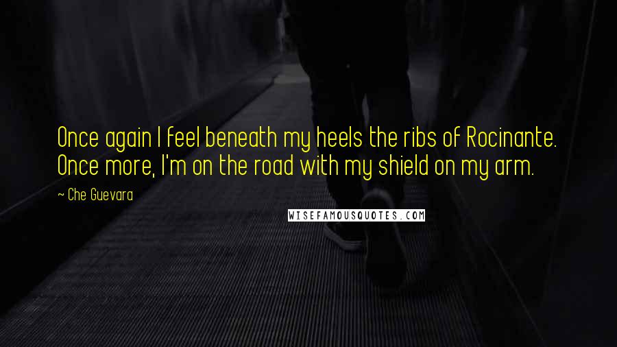 Che Guevara Quotes: Once again I feel beneath my heels the ribs of Rocinante. Once more, I'm on the road with my shield on my arm.
