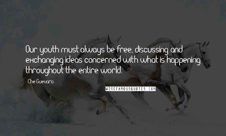 Che Guevara Quotes: Our youth must always be free, discussing and exchanging ideas concerned with what is happening throughout the entire world.