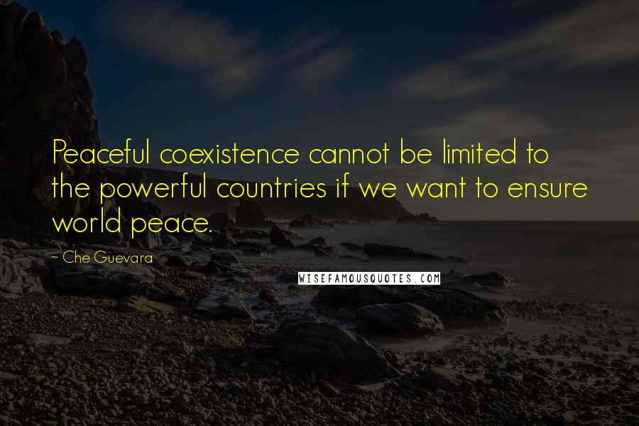 Che Guevara Quotes: Peaceful coexistence cannot be limited to the powerful countries if we want to ensure world peace.