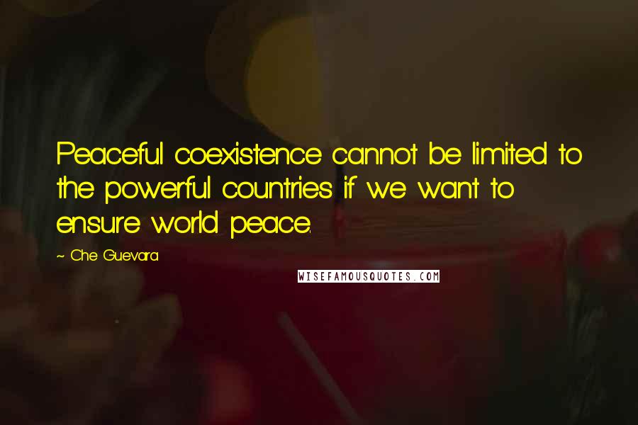 Che Guevara Quotes: Peaceful coexistence cannot be limited to the powerful countries if we want to ensure world peace.
