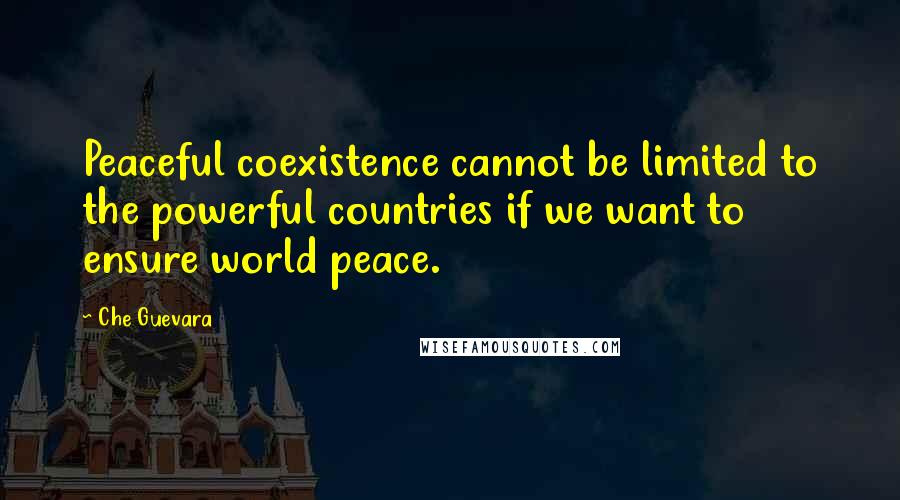 Che Guevara Quotes: Peaceful coexistence cannot be limited to the powerful countries if we want to ensure world peace.