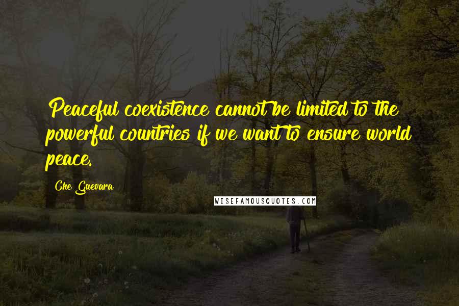 Che Guevara Quotes: Peaceful coexistence cannot be limited to the powerful countries if we want to ensure world peace.
