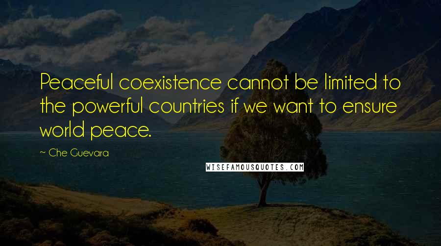 Che Guevara Quotes: Peaceful coexistence cannot be limited to the powerful countries if we want to ensure world peace.