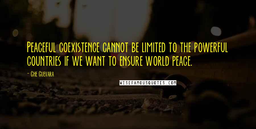 Che Guevara Quotes: Peaceful coexistence cannot be limited to the powerful countries if we want to ensure world peace.