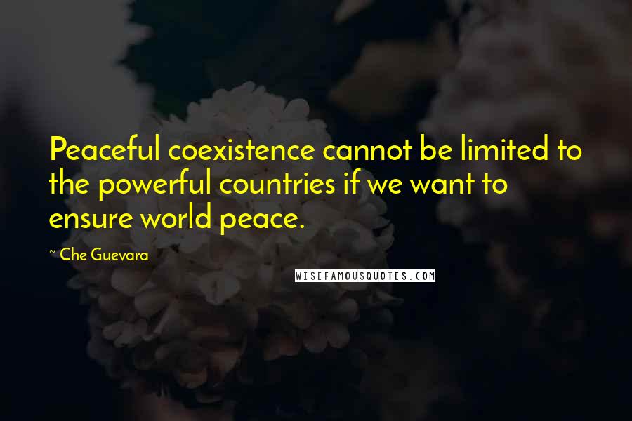 Che Guevara Quotes: Peaceful coexistence cannot be limited to the powerful countries if we want to ensure world peace.