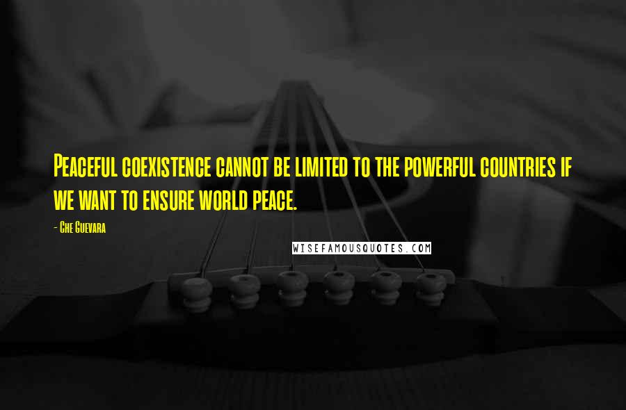 Che Guevara Quotes: Peaceful coexistence cannot be limited to the powerful countries if we want to ensure world peace.