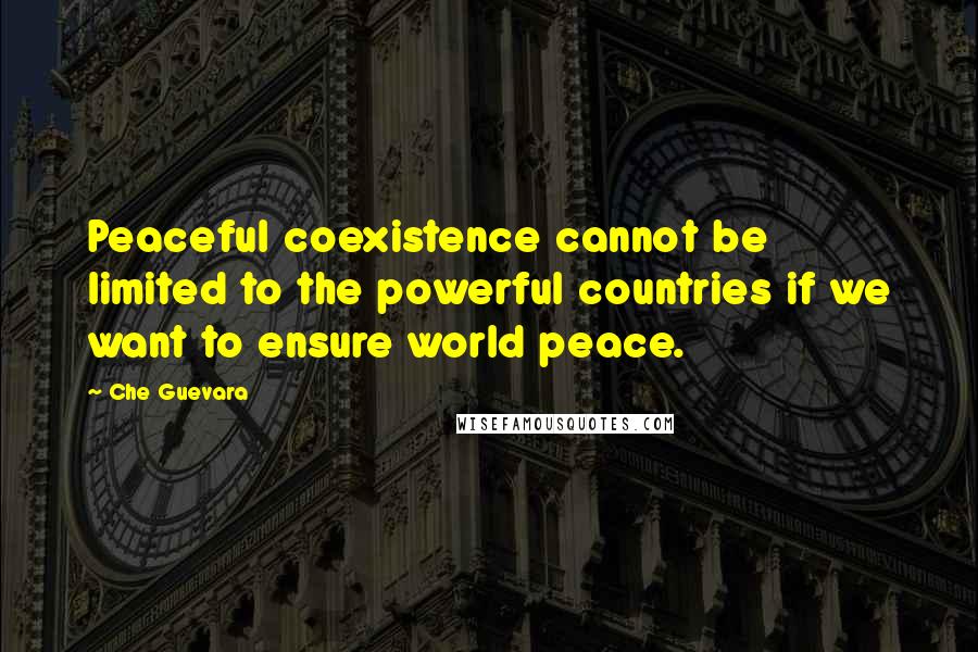 Che Guevara Quotes: Peaceful coexistence cannot be limited to the powerful countries if we want to ensure world peace.