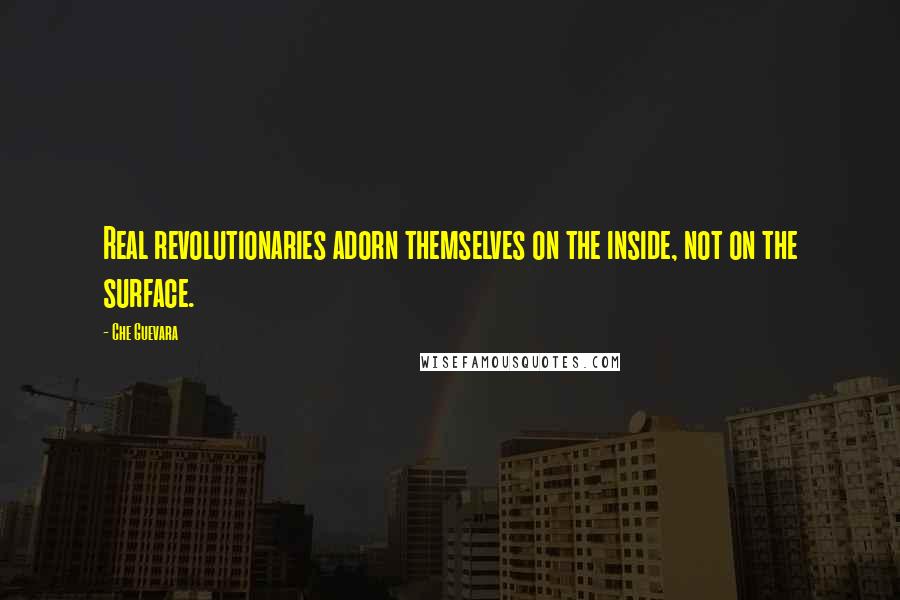 Che Guevara Quotes: Real revolutionaries adorn themselves on the inside, not on the surface.