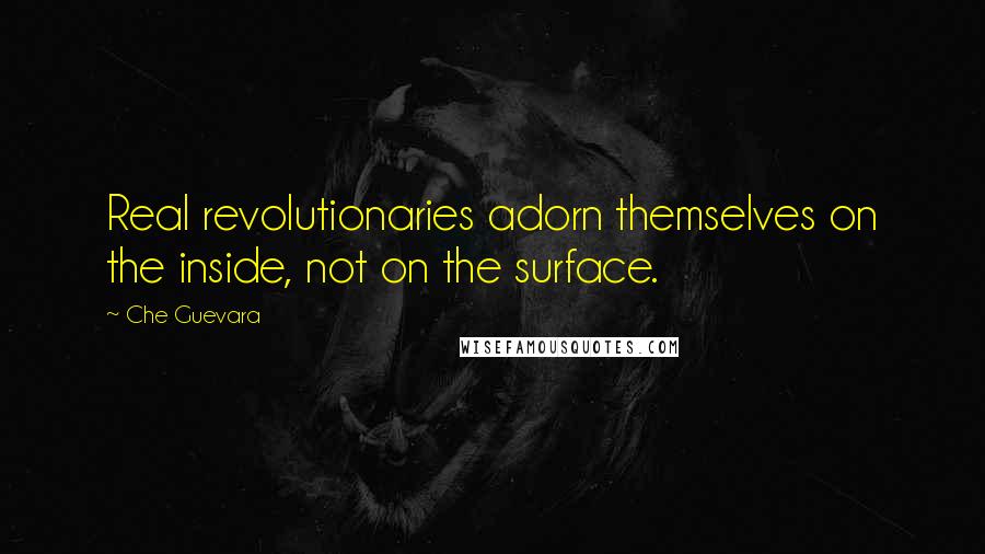 Che Guevara Quotes: Real revolutionaries adorn themselves on the inside, not on the surface.