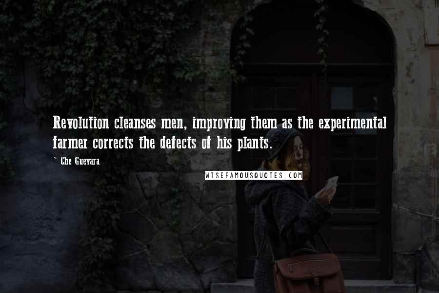 Che Guevara Quotes: Revolution cleanses men, improving them as the experimental farmer corrects the defects of his plants.