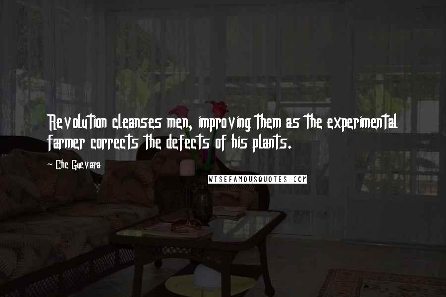 Che Guevara Quotes: Revolution cleanses men, improving them as the experimental farmer corrects the defects of his plants.