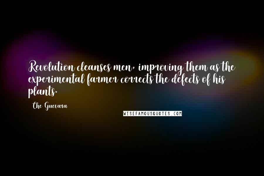 Che Guevara Quotes: Revolution cleanses men, improving them as the experimental farmer corrects the defects of his plants.