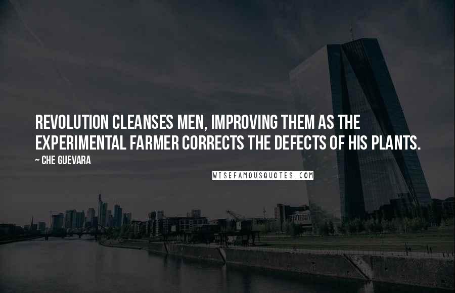 Che Guevara Quotes: Revolution cleanses men, improving them as the experimental farmer corrects the defects of his plants.