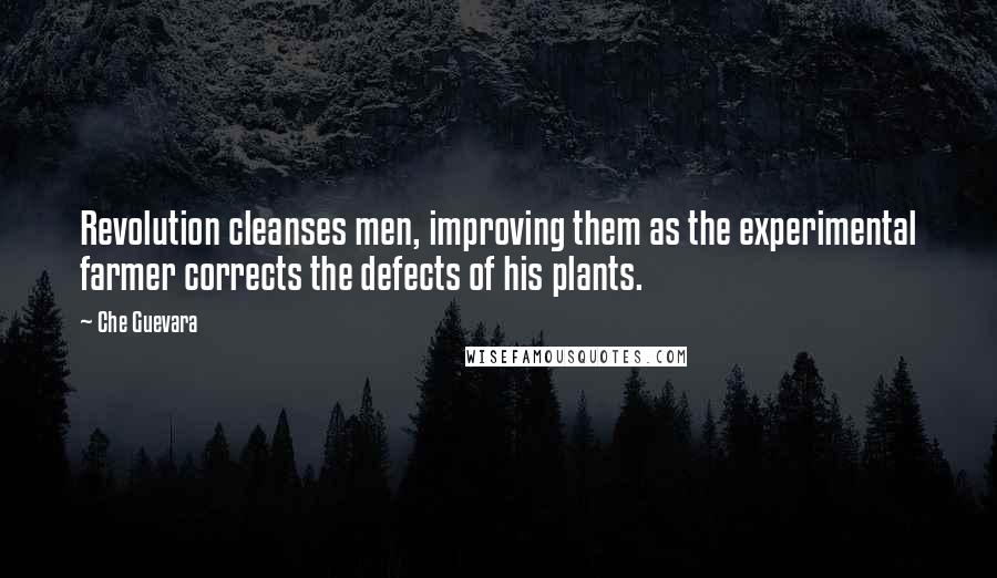 Che Guevara Quotes: Revolution cleanses men, improving them as the experimental farmer corrects the defects of his plants.