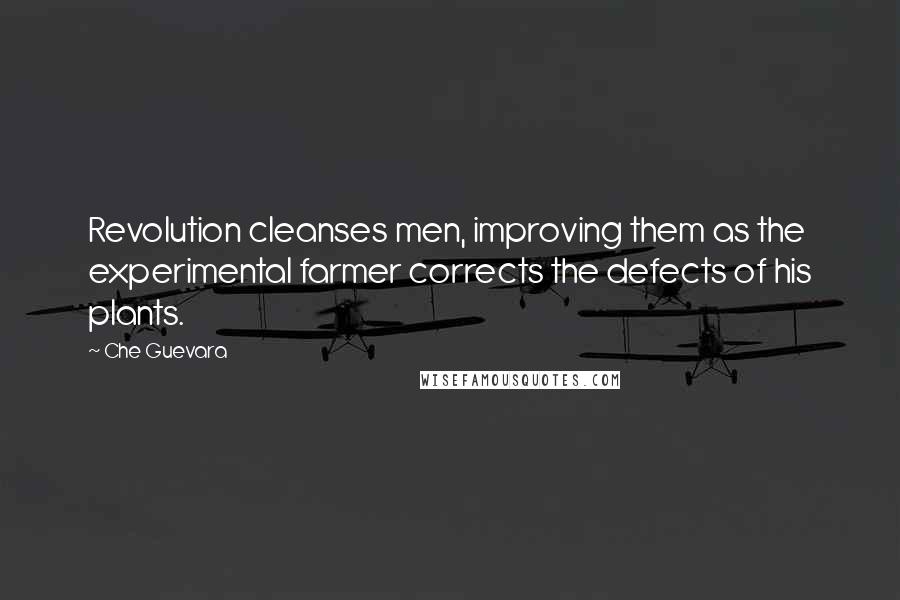 Che Guevara Quotes: Revolution cleanses men, improving them as the experimental farmer corrects the defects of his plants.