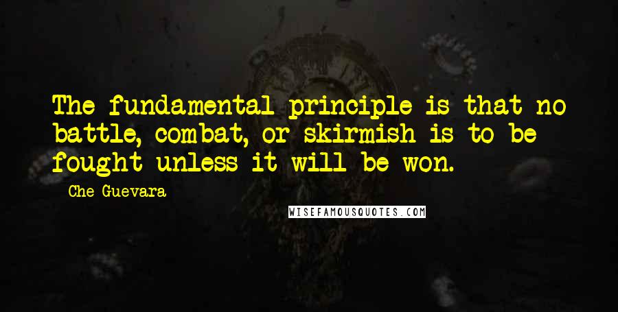 Che Guevara Quotes: The fundamental principle is that no battle, combat, or skirmish is to be fought unless it will be won.