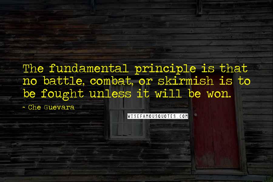 Che Guevara Quotes: The fundamental principle is that no battle, combat, or skirmish is to be fought unless it will be won.