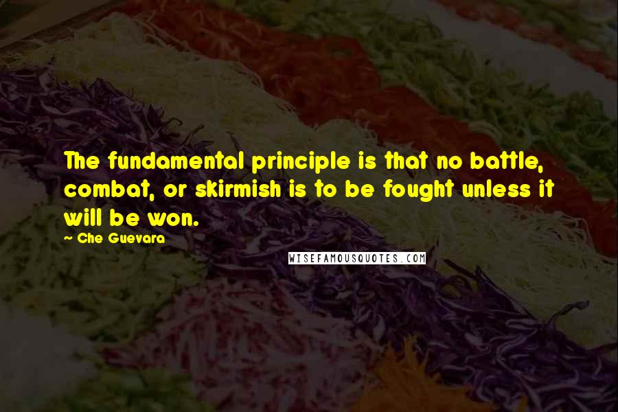 Che Guevara Quotes: The fundamental principle is that no battle, combat, or skirmish is to be fought unless it will be won.