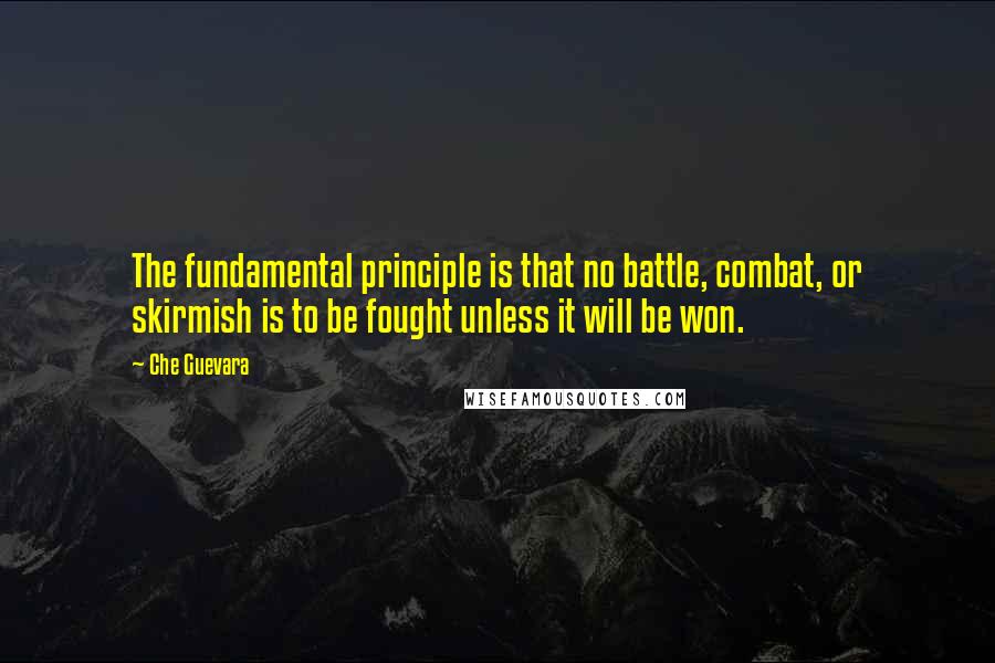 Che Guevara Quotes: The fundamental principle is that no battle, combat, or skirmish is to be fought unless it will be won.