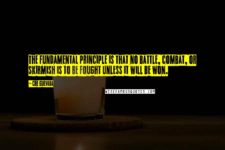 Che Guevara Quotes: The fundamental principle is that no battle, combat, or skirmish is to be fought unless it will be won.