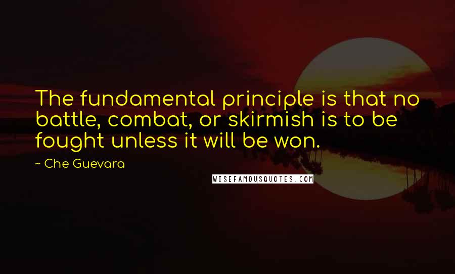 Che Guevara Quotes: The fundamental principle is that no battle, combat, or skirmish is to be fought unless it will be won.