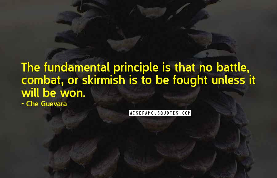 Che Guevara Quotes: The fundamental principle is that no battle, combat, or skirmish is to be fought unless it will be won.