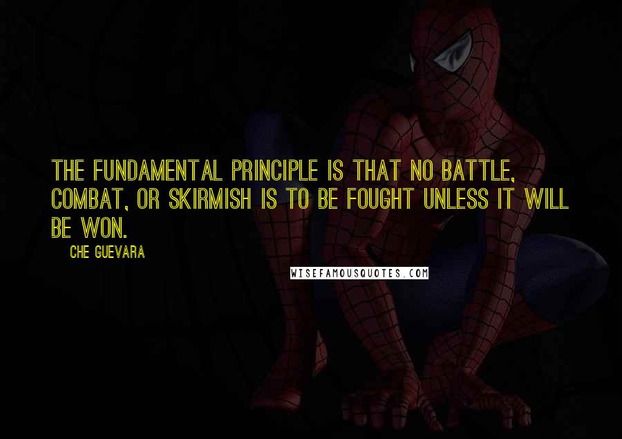 Che Guevara Quotes: The fundamental principle is that no battle, combat, or skirmish is to be fought unless it will be won.