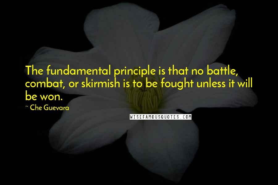 Che Guevara Quotes: The fundamental principle is that no battle, combat, or skirmish is to be fought unless it will be won.