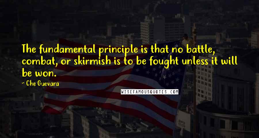 Che Guevara Quotes: The fundamental principle is that no battle, combat, or skirmish is to be fought unless it will be won.