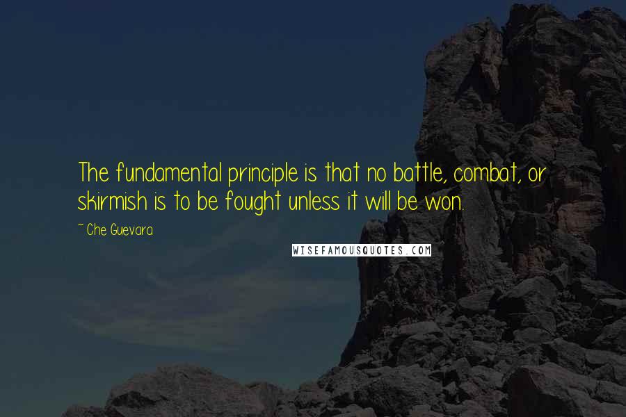 Che Guevara Quotes: The fundamental principle is that no battle, combat, or skirmish is to be fought unless it will be won.