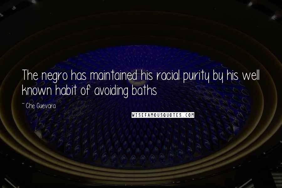 Che Guevara Quotes: The negro has maintained his racial purity by his well known habit of avoiding baths
